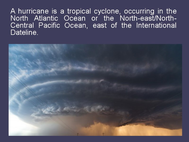 A hurricane is a tropical cyclone, occurring in the North Atlantic Ocean or the